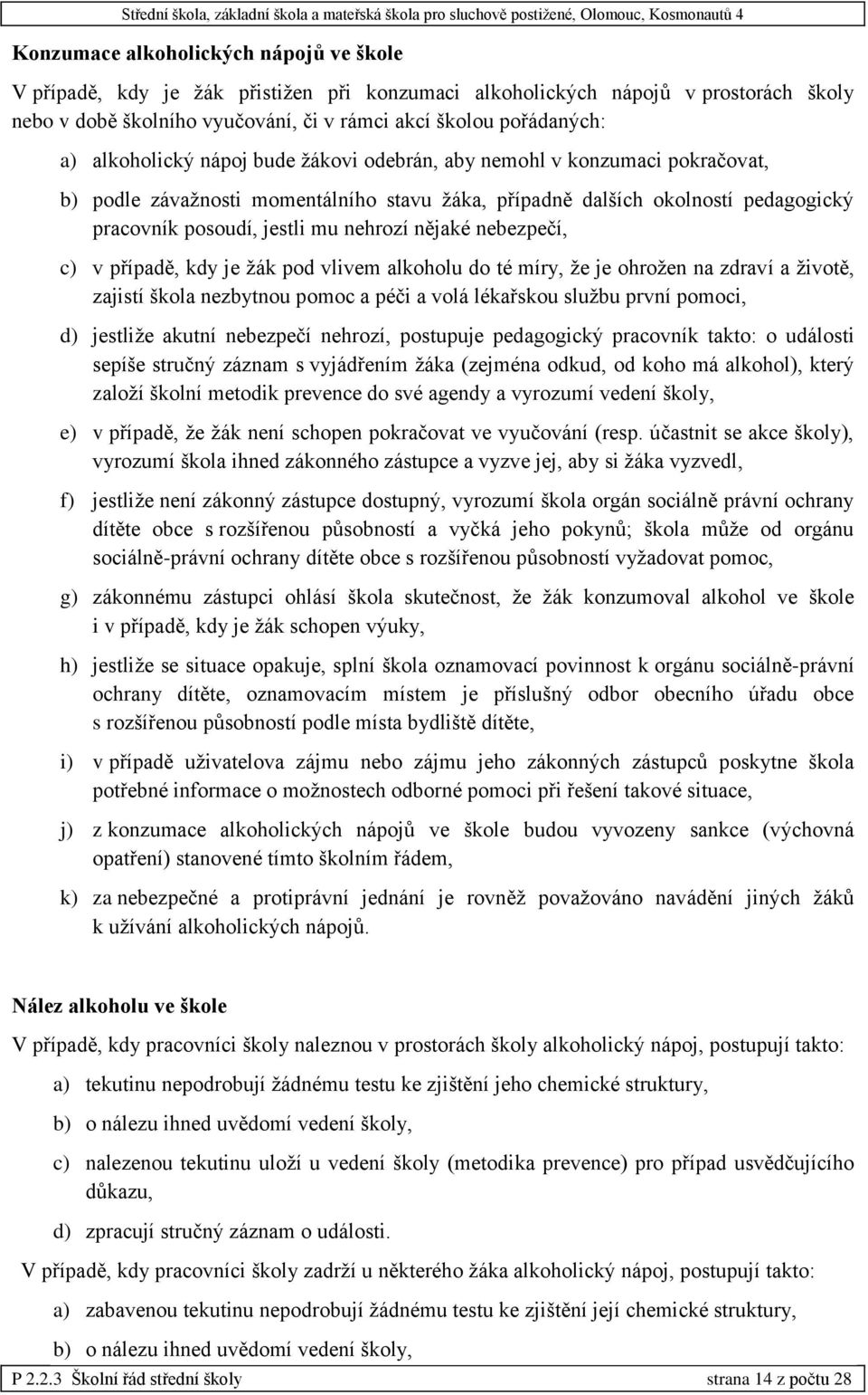 nějaké nebezpečí, c) v případě, kdy je žák pod vlivem alkoholu do té míry, že je ohrožen na zdraví a životě, zajistí škola nezbytnou pomoc a péči a volá lékařskou službu první pomoci, d) jestliže