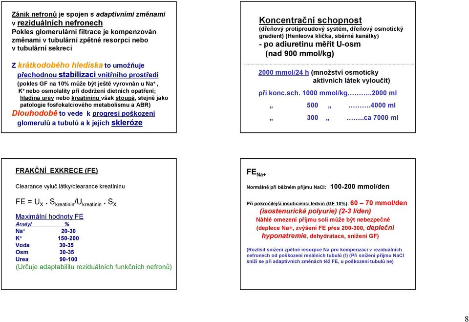 stejně jako patologie fosfokalciového metabolismu a ABR) Dlouhodobě to vede k progresi poškození glomerulů a tubulů a k jejich skleróze Koncentrační schopnost (dřeňový protiproudový systém, dřeňový