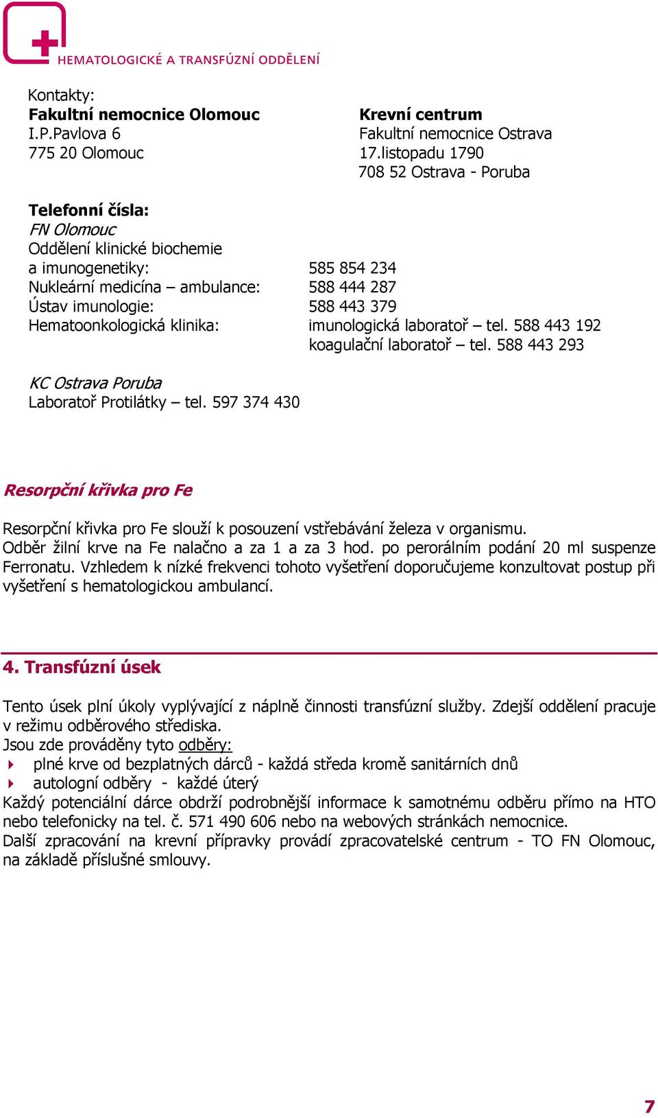 Hematoonkologická klinika: imunologická laboratoř tel. 588 443 192 koagulační laboratoř tel. 588 443 293 KC Ostrava Poruba Laboratoř Protilátky tel.