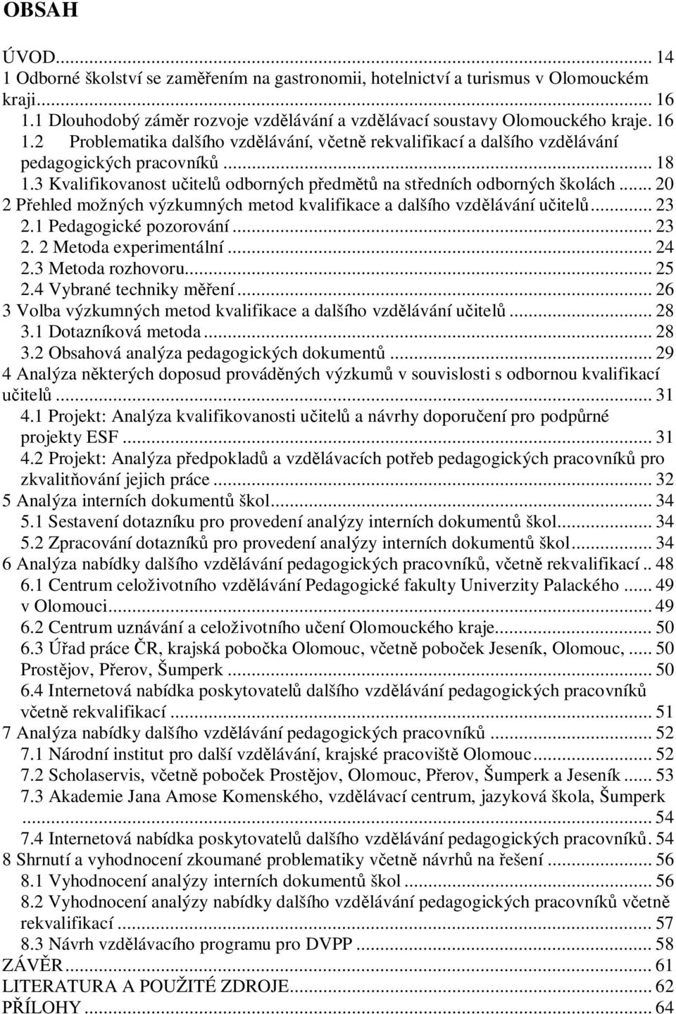 3 Kvalifikovanost u itel odborných p edm na st edních odborných školách... 20 2 P ehled možných výzkumných metod kvalifikace a dalšího vzd lávání u itel... 23 2.1 Pedagogické pozorování... 23 2. 2 Metoda experimentální.
