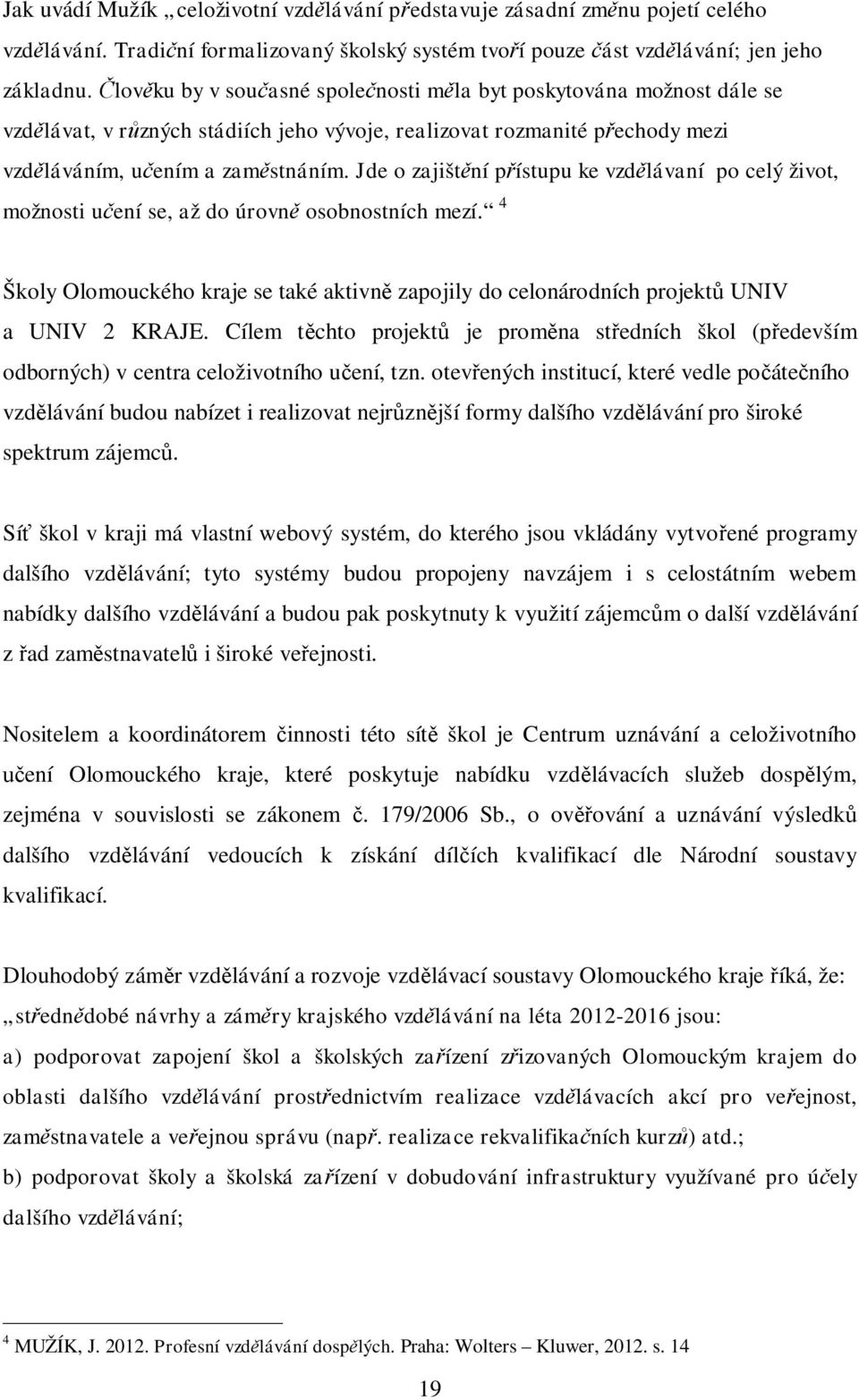 Jde o zajišt ní p ístupu ke vzd lávaní po celý život, možnosti u ení se, až do úrovn osobnostních mezí. 4 Školy Olomouckého kraje se také aktivn zapojily do celonárodních projekt UNIV a UNIV 2 KRAJE.