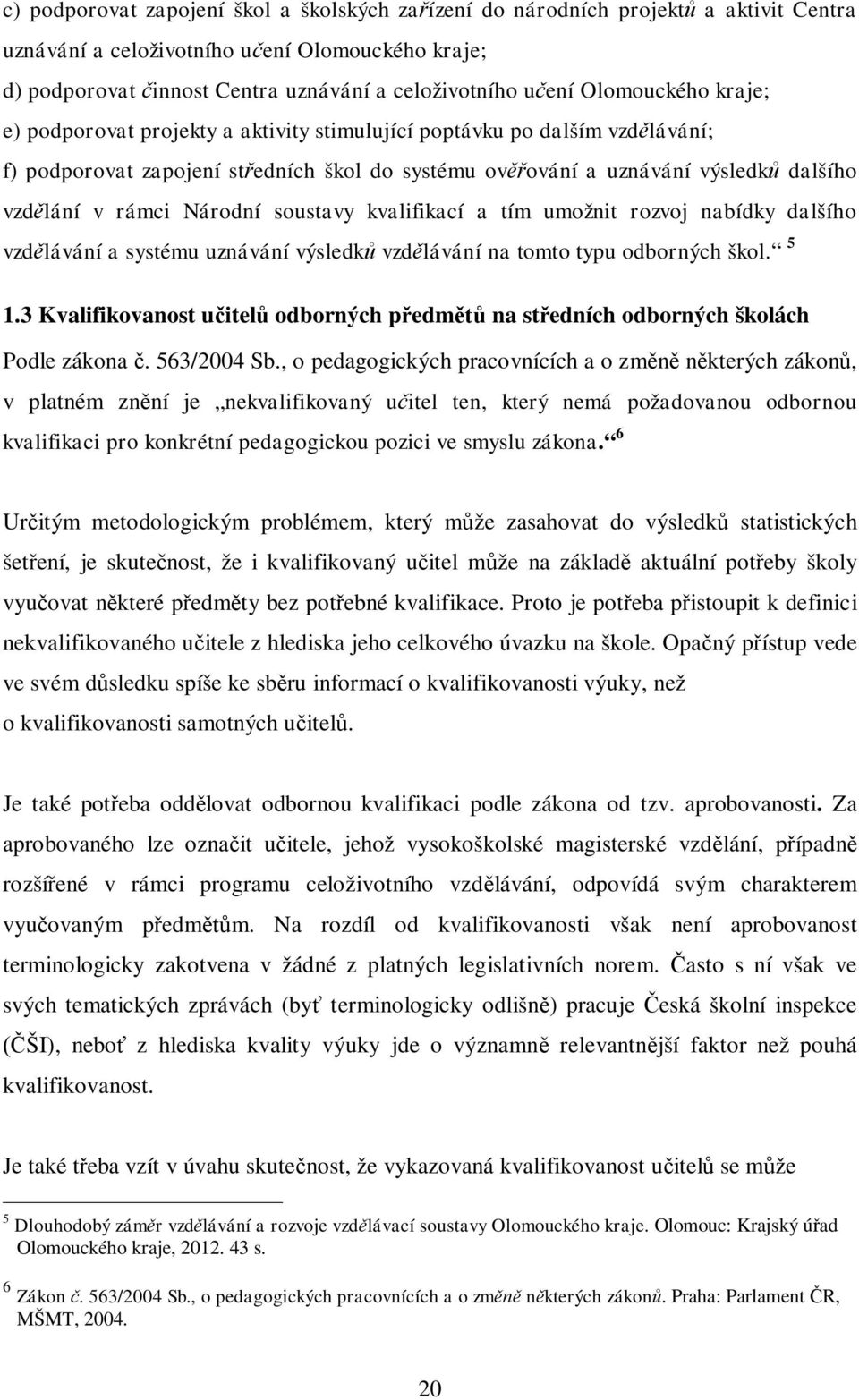 Národní soustavy kvalifikací a tím umožnit rozvoj nabídky dalšího vzd lávání a systému uznávání výsledk vzd lávání na tomto typu odborných škol. 5 1.