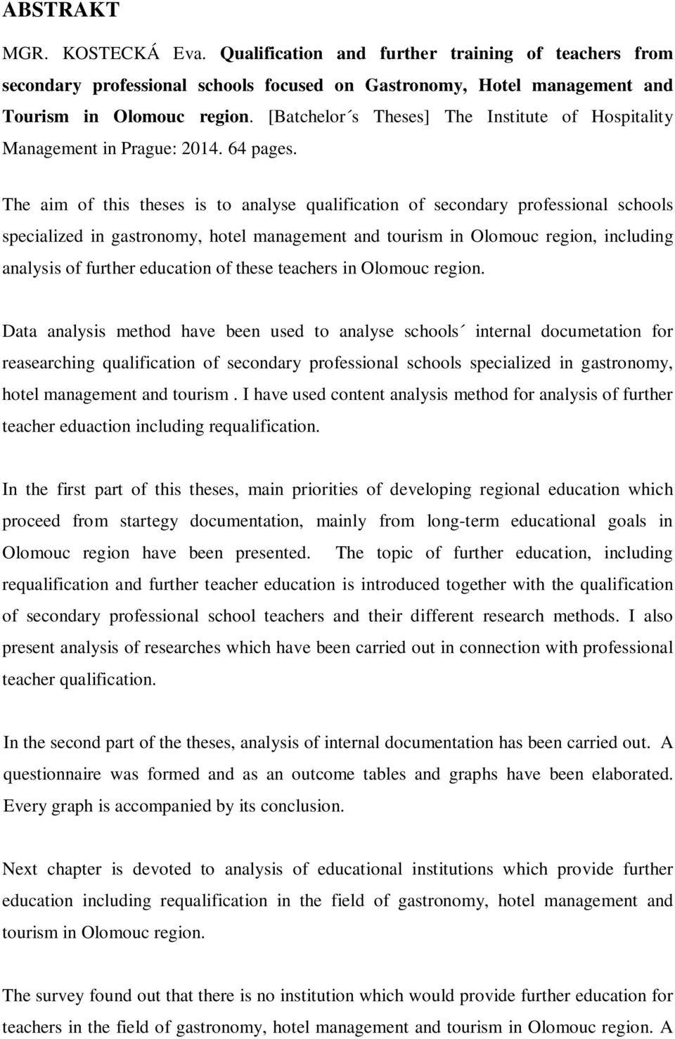 The aim of this theses is to analyse qualification of secondary professional schools specialized in gastronomy, hotel management and tourism in Olomouc region, including analysis of further education