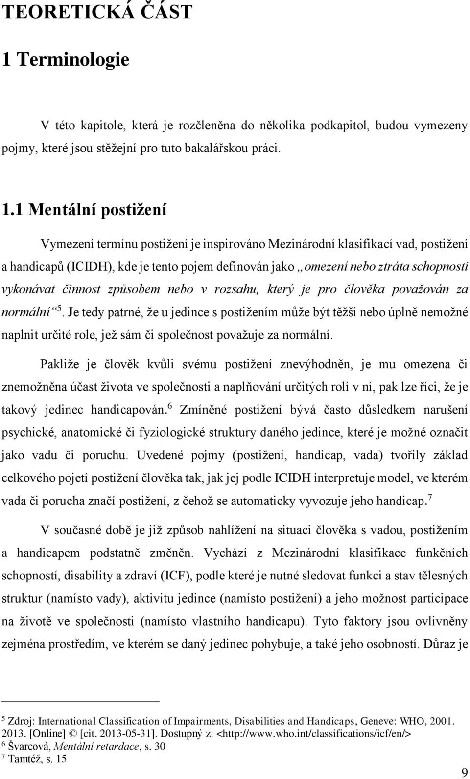 1 Mentální postižení Vymezení termínu postižení je inspirováno Mezinárodní klasifikací vad, postižení a handicapů (ICIDH), kde je tento pojem definován jako omezení nebo ztráta schopnosti vykonávat