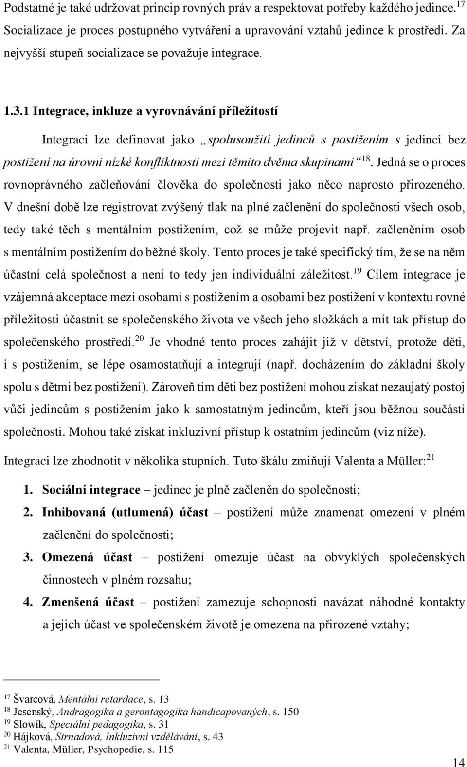 1 Integrace, inkluze a vyrovnávání příležitostí Integraci lze definovat jako spolusoužití jedinců s postižením s jedinci bez postižení na úrovni nízké konfliktnosti mezi těmito dvěma skupinami 18.