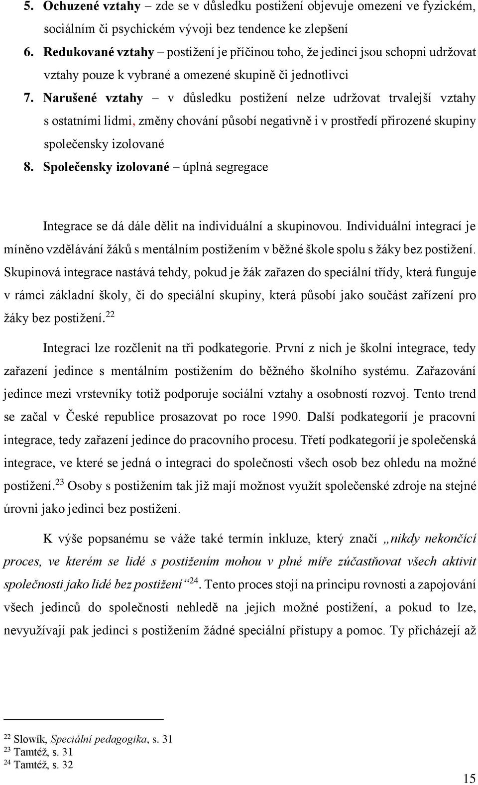 Narušené vztahy v důsledku postižení nelze udržovat trvalejší vztahy s ostatními lidmi, změny chování působí negativně i v prostředí přirozené skupiny společensky izolované 8.