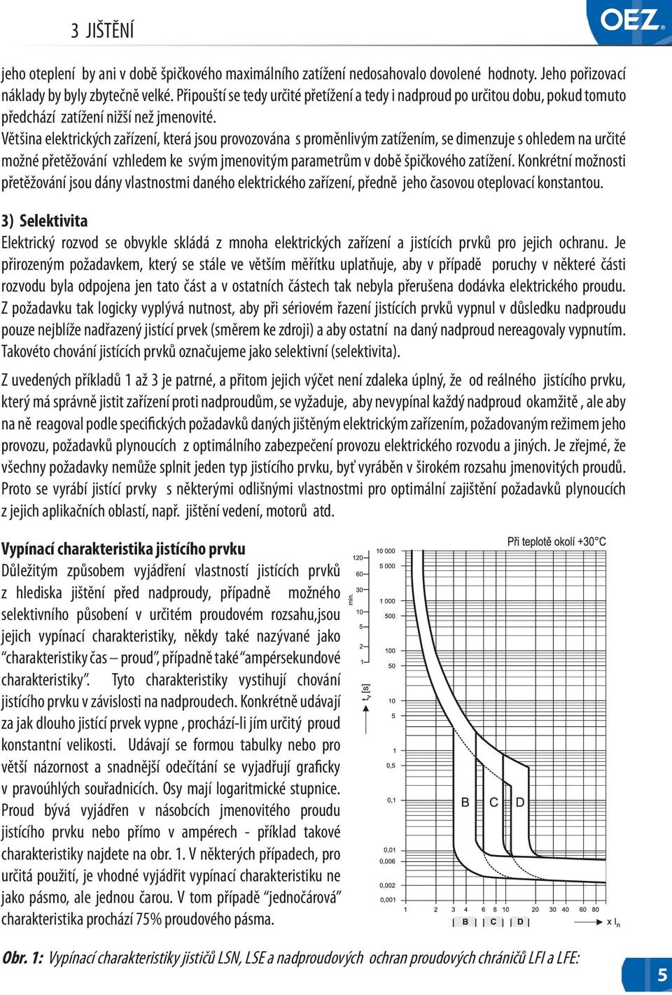 Většina elektrických zařízení, která jsou provozována s proměnlivým zatížením, se dimenzuje s ohledem na určité možné přetěžování vzhledem ke svým jmenovitým parametrům v době špičkového zatížení.