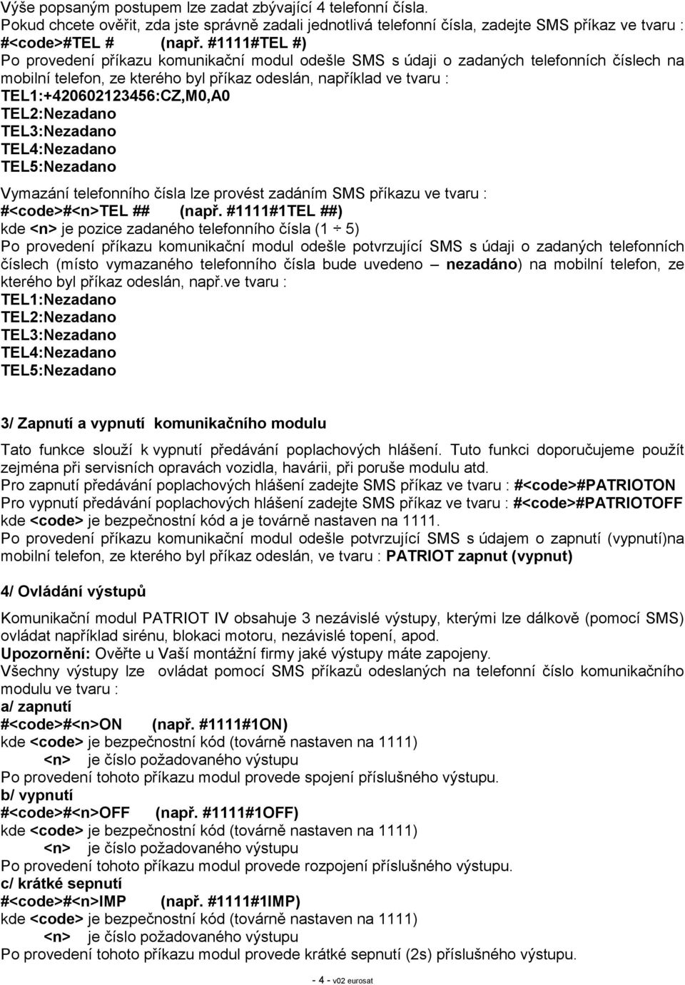 TEL1:+420602123456:CZ,M0,A0 TEL2:Nezadano TEL3:Nezadano TEL4:Nezadano TEL5:Nezadano Vymazání telefonního čísla lze provést zadáním SMS příkazu ve tvaru : #<code>#<n>tel ## (např.
