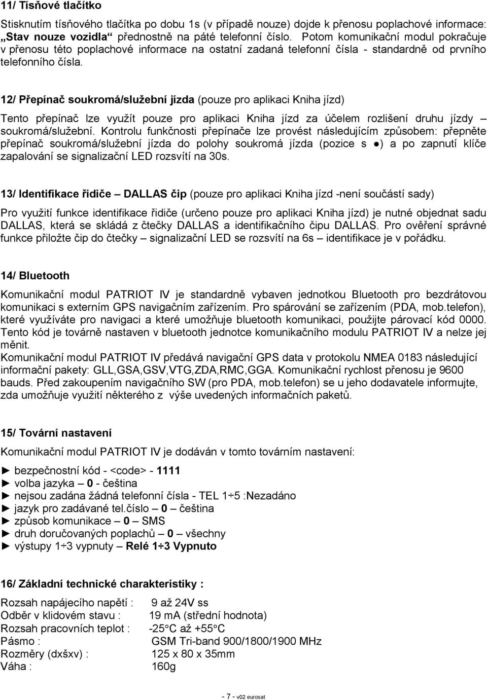 12/ Přepínač soukromá/služební jízda (pouze pro aplikaci Kniha jízd) Tento přepínač lze využít pouze pro aplikaci Kniha jízd za účelem rozlišení druhu jízdy soukromá/služební.