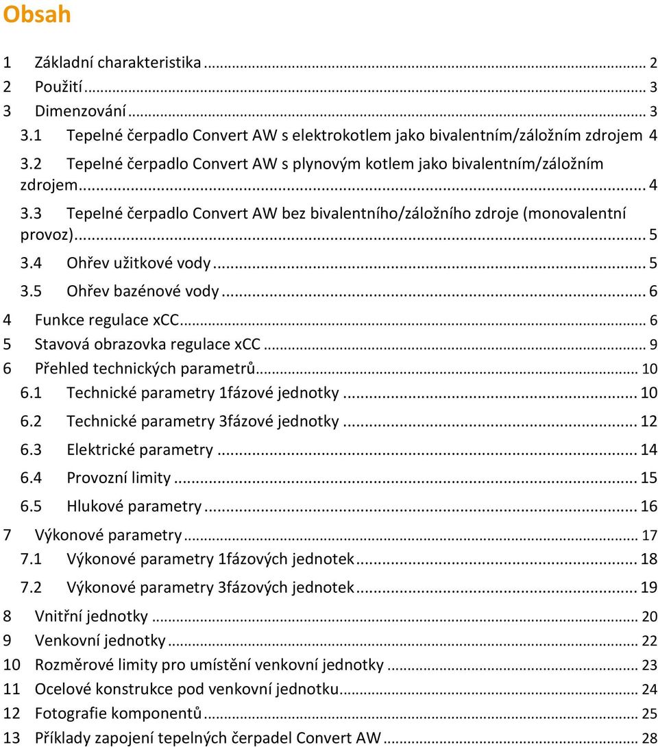 4 Ohřev užitkové vody... 5 3.5 Ohřev bazénové vody... 6 4 Funkce regulace xcc... 6 5 Stavová obrazovka regulace xcc... 9 6 Přehled technických parametrů... 10 6.1 Technické parametry 1fázové jednotky.