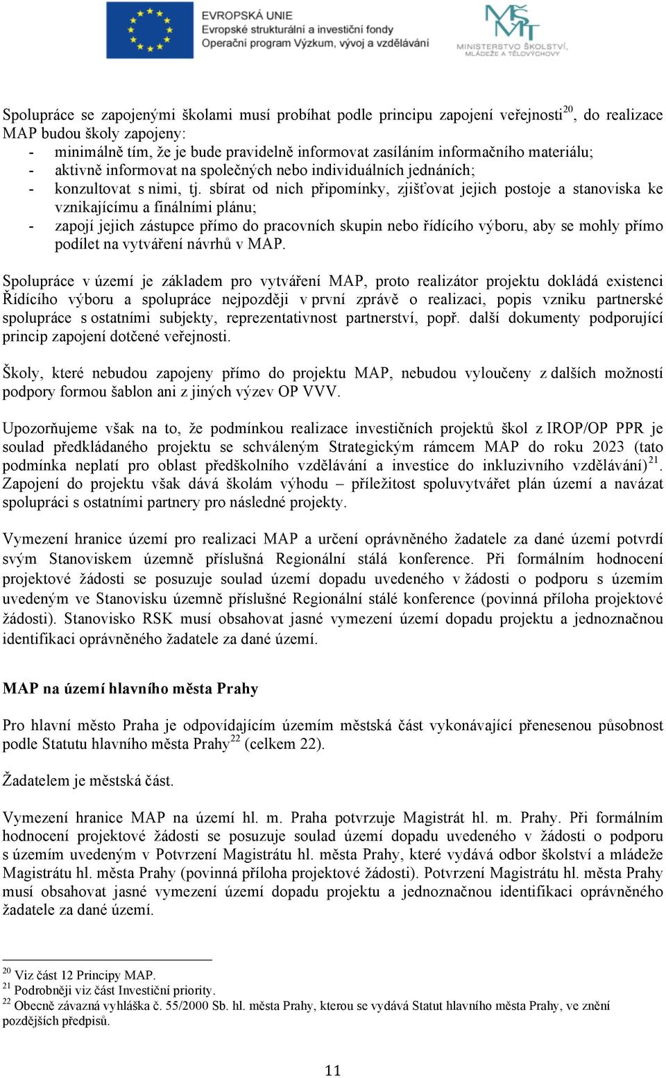 sbírat od nich připomínky, zjišťovat jejich postoje a stanoviska ke vznikajícímu a finálními plánu; - zapojí jejich zástupce přímo do pracovních skupin nebo řídícího výboru, aby se mohly přímo