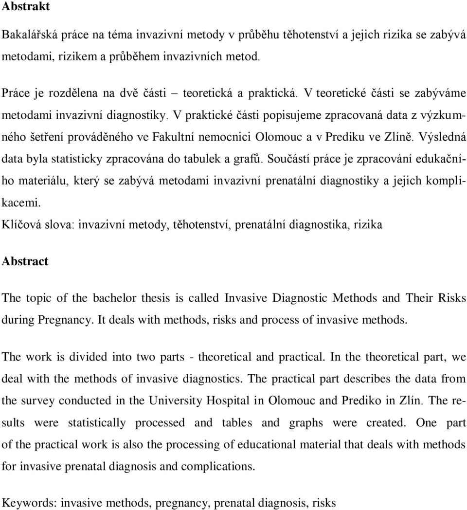 V praktické části popisujeme zpracovaná data z výzkumného šetření prováděného ve Fakultní nemocnici Olomouc a v Prediku ve Zlíně. Výsledná data byla statisticky zpracována do tabulek a grafů.
