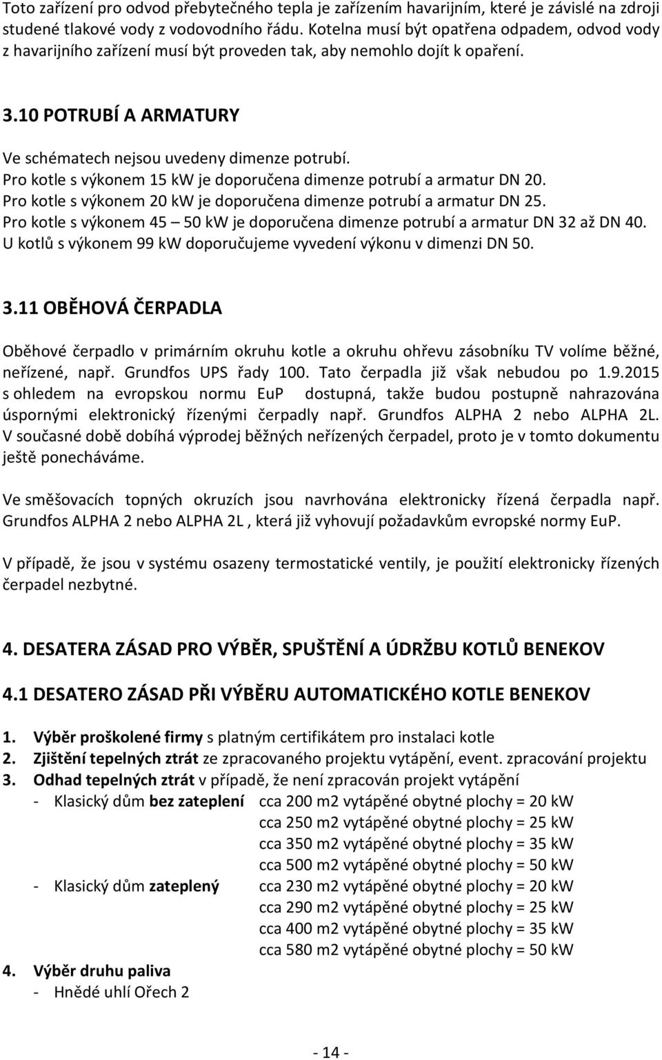 Pro kotle s výkonem 15 kw je doporučena dimenze potrubí a armatur DN 20. Pro kotle s výkonem 20 kw je doporučena dimenze potrubí a armatur DN 25.