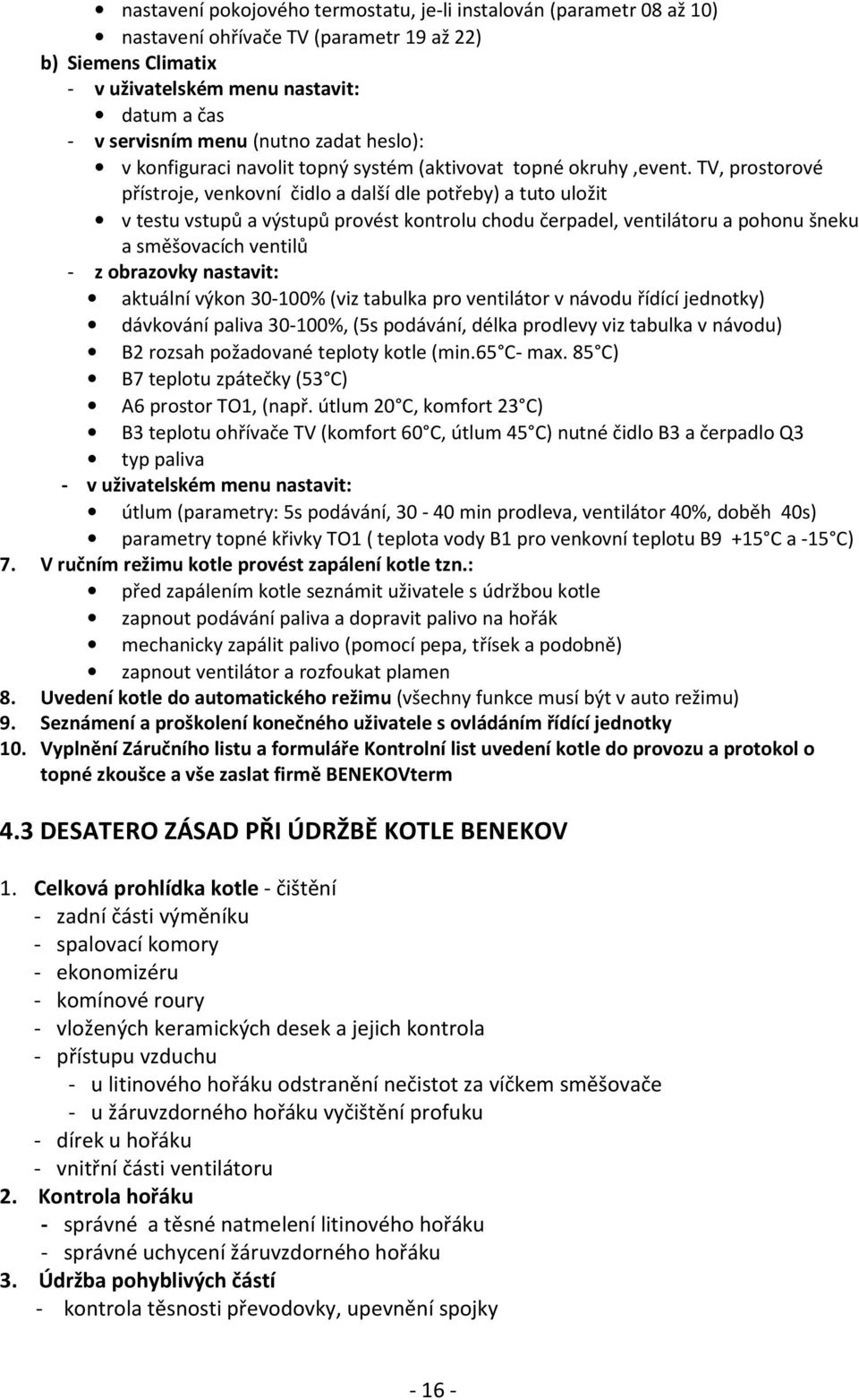 TV, prostorové přístroje, venkovní čidlo a další dle potřeby) a tuto uložit v testu vstupů a výstupů provést kontrolu chodu čerpadel, ventilátoru a pohonu šneku a směšovacích ventilů - z obrazovky