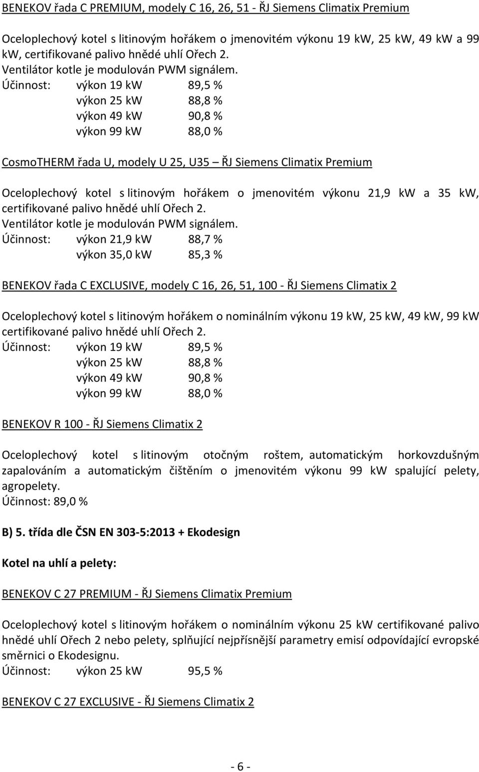 Účinnost: výkon 19 kw 89,5 % výkon 25 kw 88,8 % výkon 49 kw 90,8 % výkon 99 kw 88,0 % CosmoTHERM řada U, modely U 25, U35 ŘJ Siemens Climatix Premium Oceloplechový kotel s litinovým hořákem o