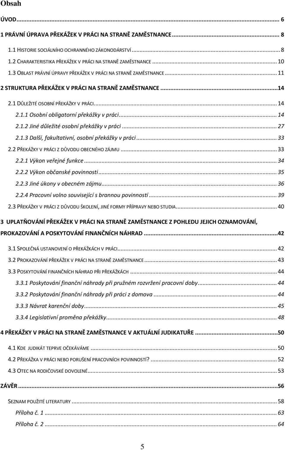 .. 14 2.1.2 Jiné důležité osobní překážky v práci... 27 2.1.3 Další, fakultativní, osobní překážky v práci... 33 2.2 PŘEKÁŽKY V PRÁCI Z DŮVODU OBECNÉHO ZÁJMU... 33 2.2.1 Výkon veřejné funkce... 34 2.