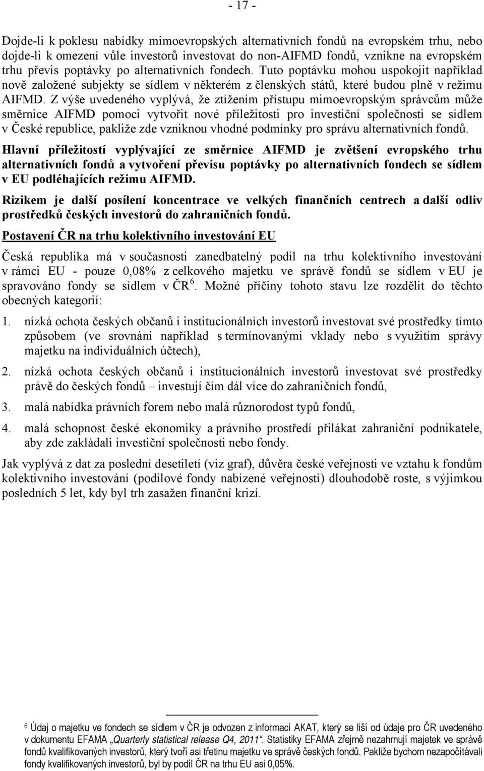 Z výše uvedeného vyplývá, že ztížením přístupu mimoevropským správcům může směrnice AIFMD pomoci vytvořit nové příležitosti pro investiční společnosti se sídlem v České republice, pakliže zde