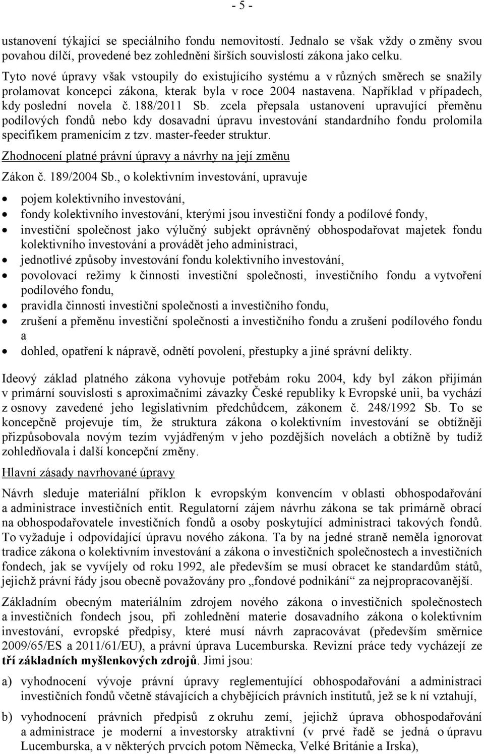 188/2011 Sb. zcela přepsala ustanovení upravující přeměnu podílových fondů nebo kdy dosavadní úpravu investování standardního fondu prolomila specifikem pramenícím z tzv. master-feeder struktur.