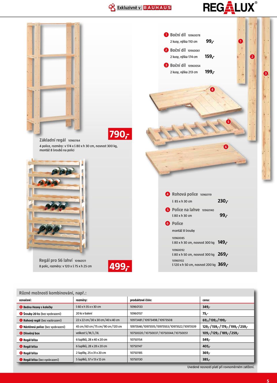 š 75 x h 5 cm 790,- 499,- 0960085 š 80 x h 30 cm, nosnost 300 kg 49,- 096009 š 80 x h 50 cm, nosnost 300 kg 69,- 09600 š 0 x h 50 cm, nosnost 00 kg 369,- Různé možnosti kombinování, např.