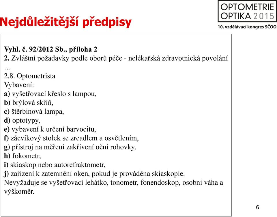 f) zácvikový stolek se zrcadlem a osvětlením, g) přístroj na měření zakřivení oční rohovky, h) fokometr, i) skiaskop nebo autorefraktometr,