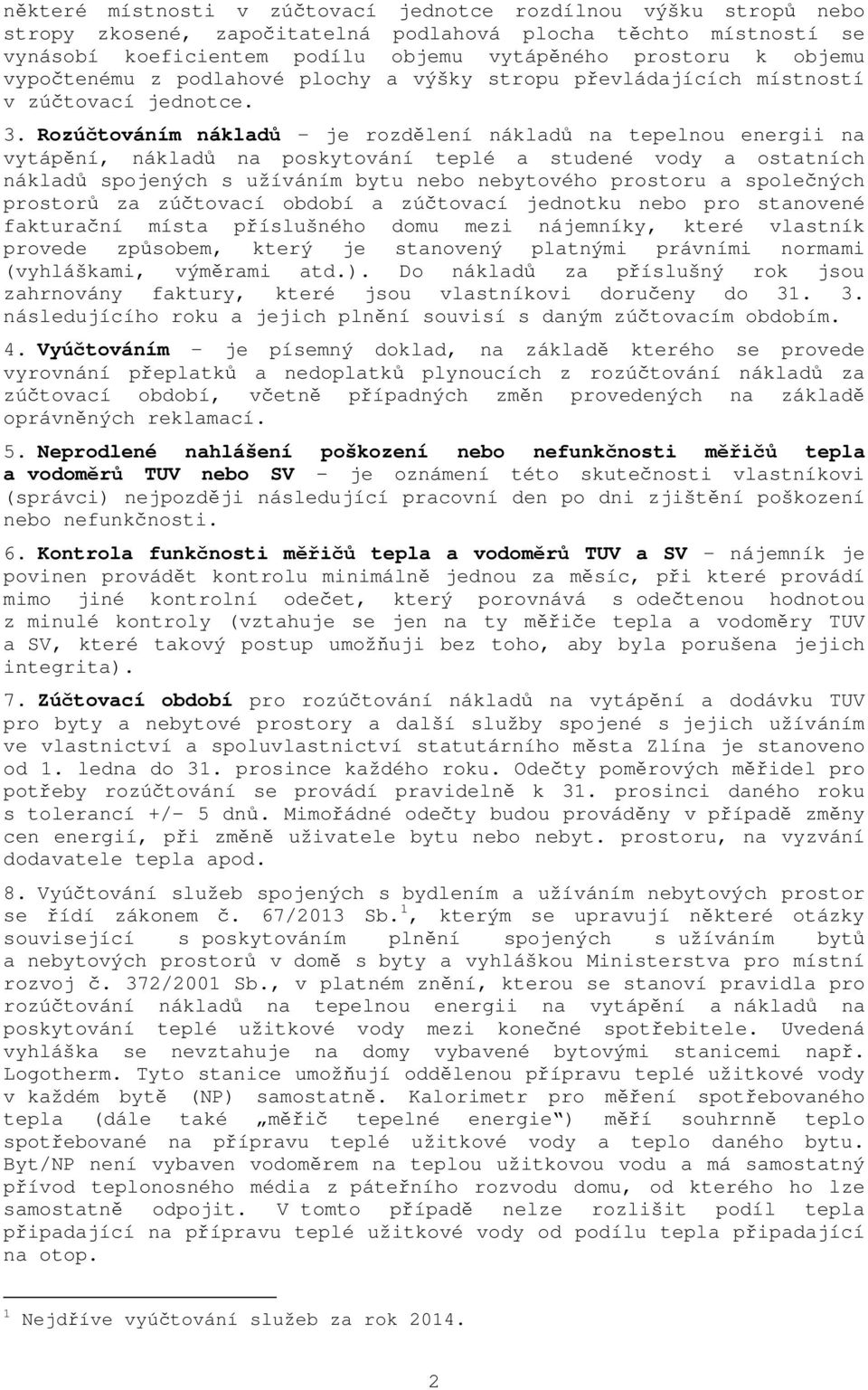 Rozúčtováním nákladů je rozdělení nákladů na tepelnou energii na vytápění, nákladů na poskytování teplé a studené vody a ostatních nákladů spojených s užíváním bytu nebo nebytového prostoru a