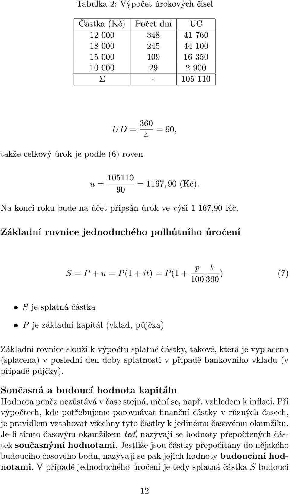 Základní rovnice jednoduchého polhůtního úročení S = P + u = P (1 + it) = P (1 + p k 100 360 ) (7) S je splatná částka P je základní kapitál (vklad, půjčka) Základní rovnice slouží k výpočtu splatné