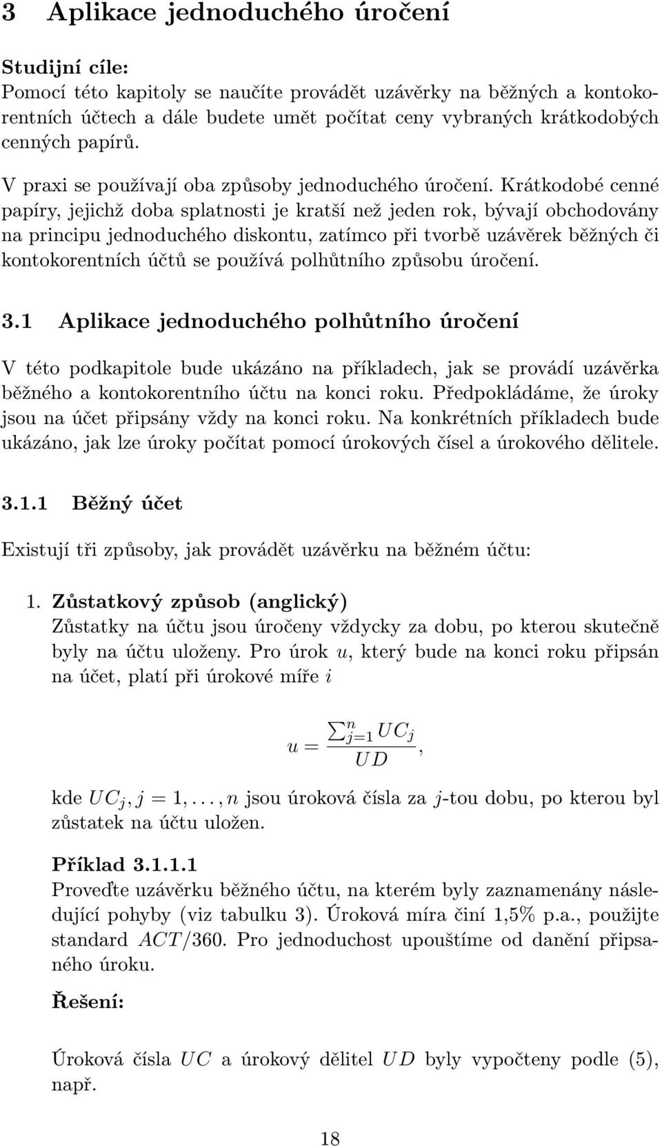 Krátkodobé cenné papíry, jejichž doba splatnosti je kratší než jeden rok, bývají obchodovány na principu jednoduchého diskontu, zatímco při tvorbě uzávěrek běžných či kontokorentních účtů se používá