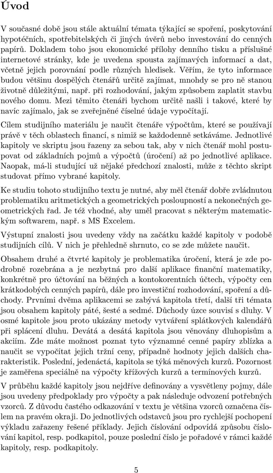 Věřím, že tyto informace budou většinu dospělých čtenářů určitě zajímat, mnohdy se pro ně stanou životně důležitými, např. při rozhodování, jakým způsobem zaplatit stavbu nového domu.