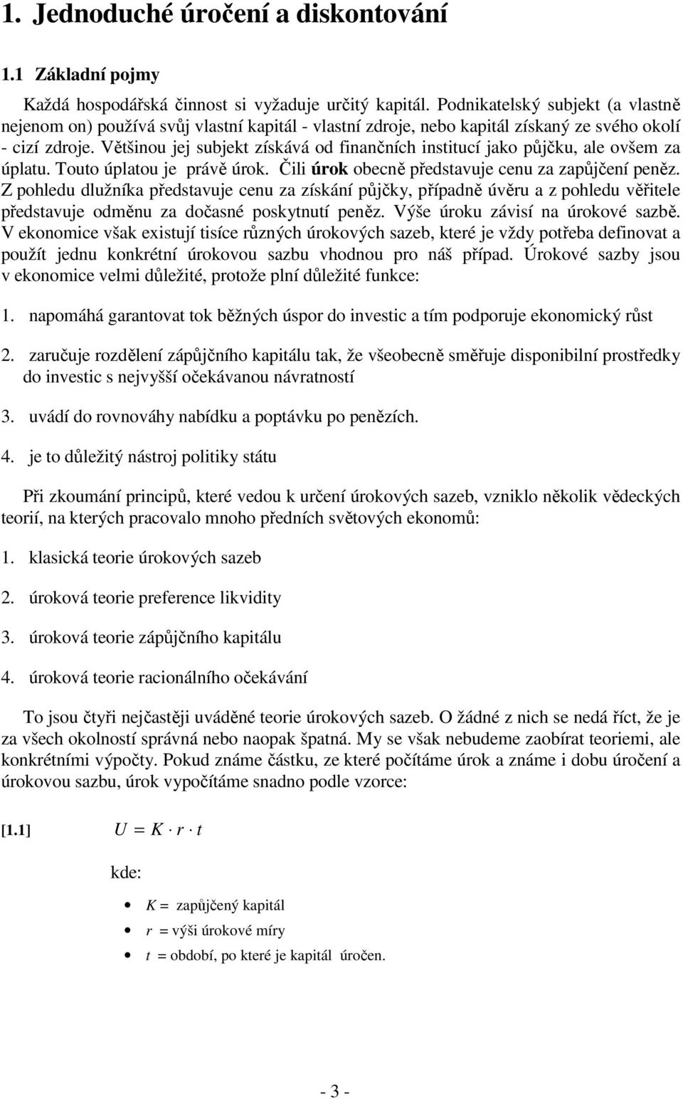 Většinou jej subjekt získává od finančních institucí jako půjčku, ale ovšem za úplatu. Touto úplatou je právě úrok. Čili úrok obecně představuje cenu za zapůjčení peněz.