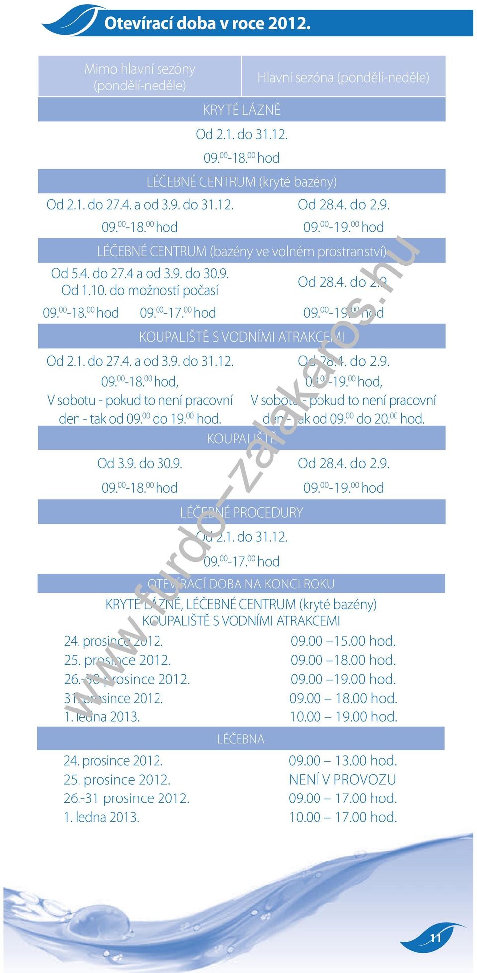 00 hod 09. 00-19. 00 hod KOUPALIŠTĚ S VODNÍMI ATRAKCEMI Od 2.1. do 27.4. a od 3.9. do 31.12. Od 28.4. do 2.9. 09. 00-18. 00 hod, 09. 00-19. 00 hod, V sobotu - pokud to není pracovní V sobotu - pokud to není pracovní den - tak od 09.