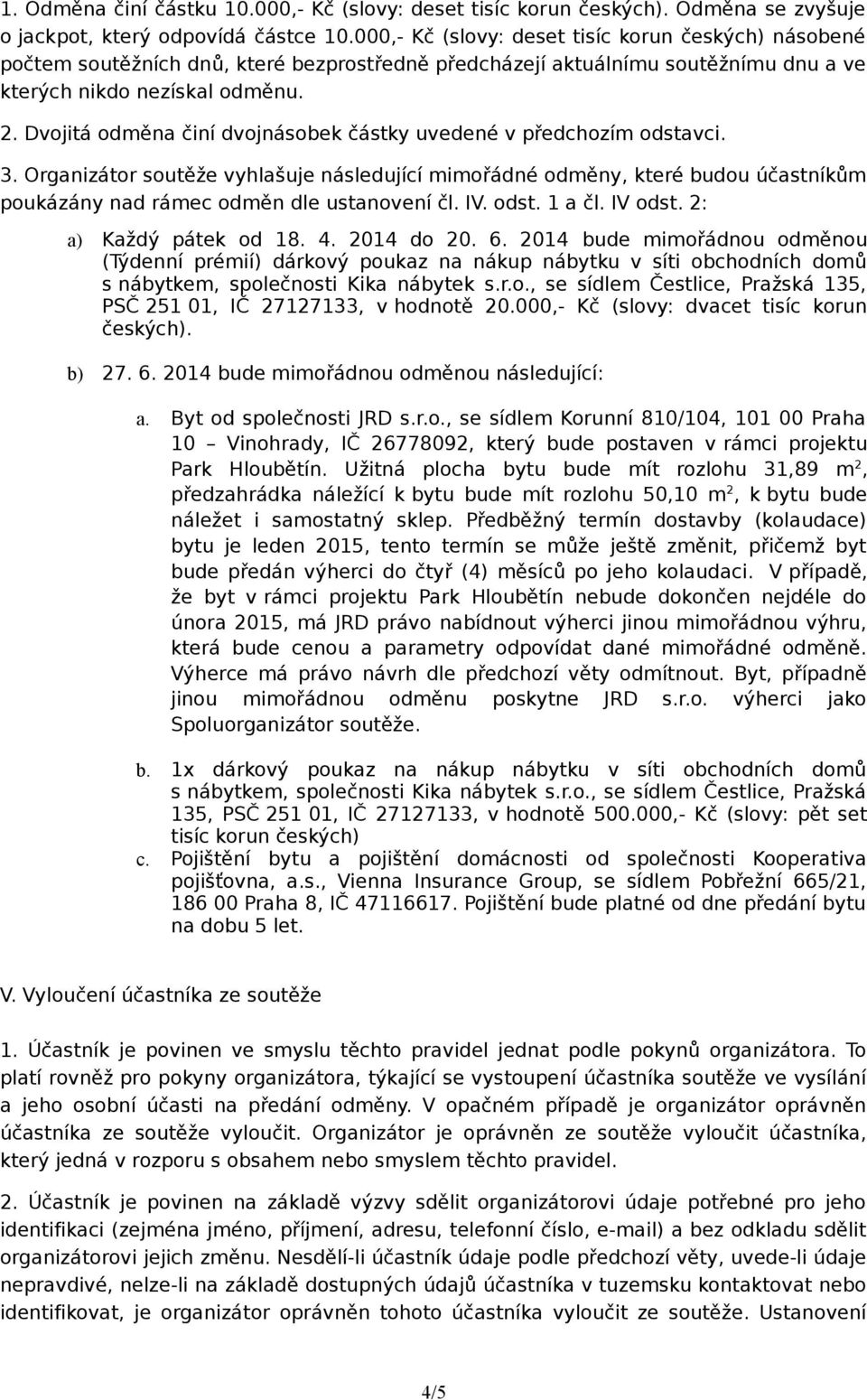 Dvojitá odměna činí dvojnásobek částky uvedené v předchozím odstavci. 3. Organizátor soutěže vyhlašuje následující mimořádné odměny, které budou účastníkům poukázány nad rámec odměn dle ustanovení čl.