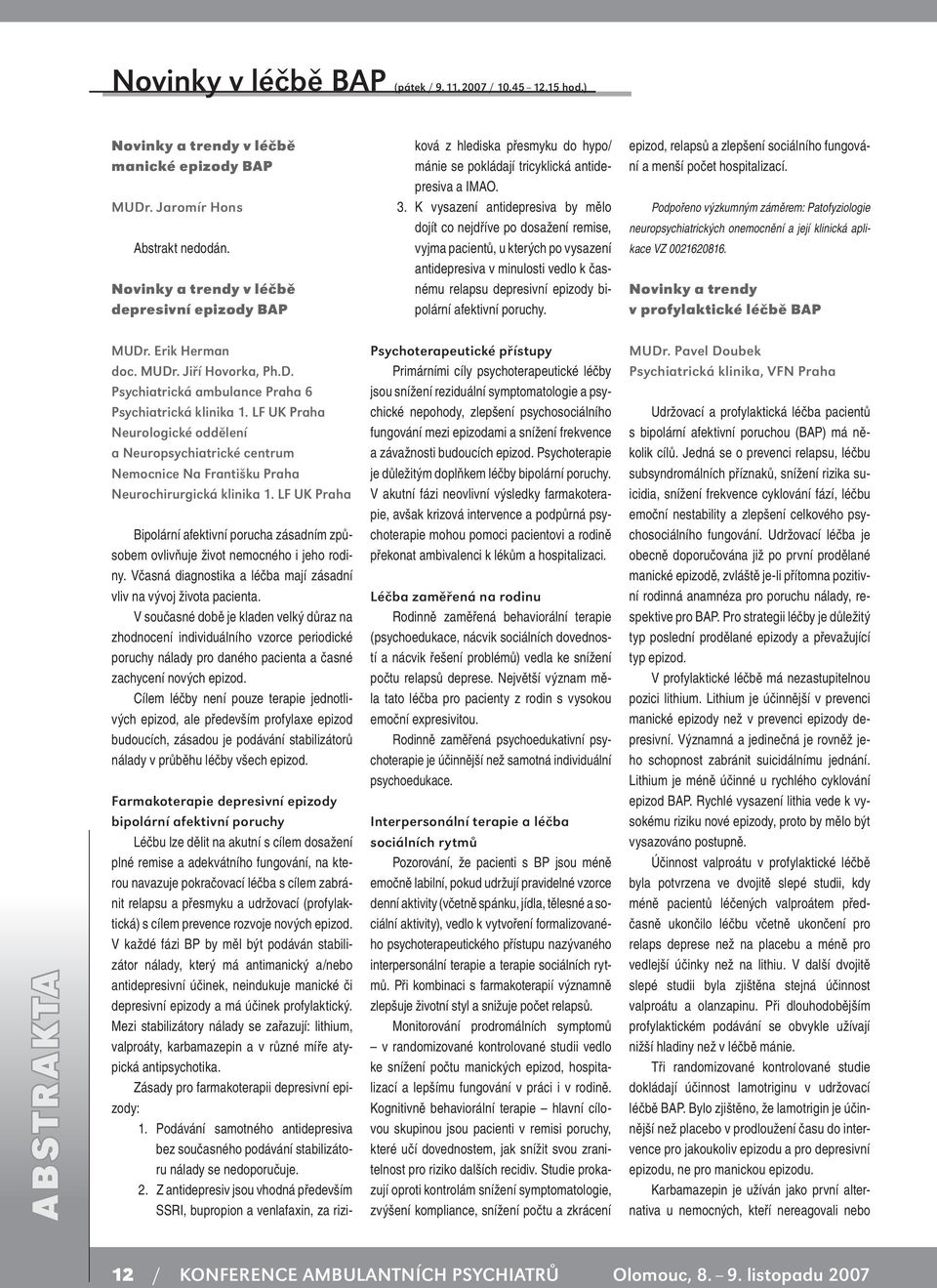 K vysazení antidepresiva by mělo dojít co nejdříve po dosažení remise, vyjma pacientů, u kterých po vysazení antidepresiva v minulosti vedlo k časnému relapsu depresivní epizody bipolární afektivní