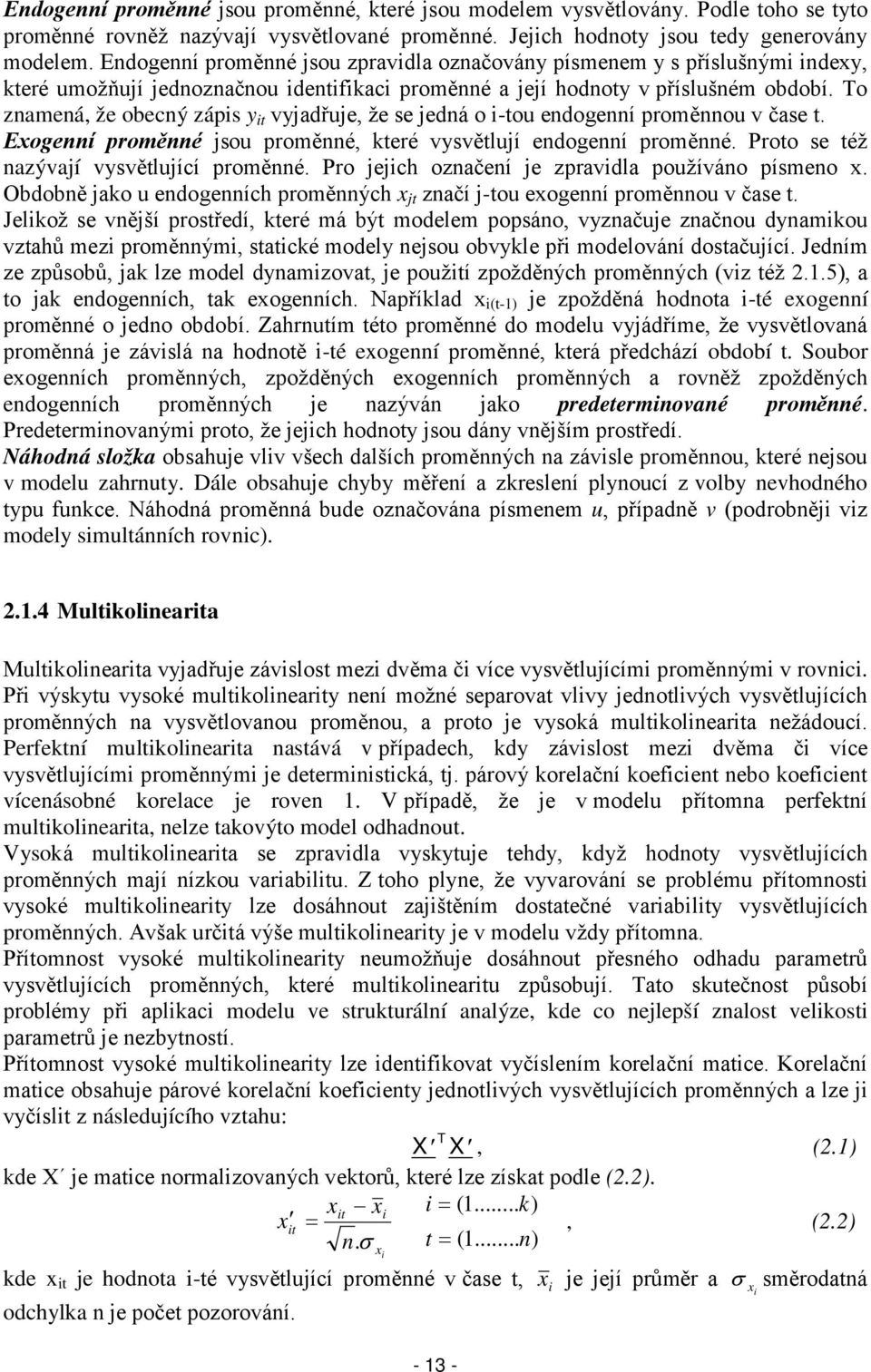 To znamená, že obecný zápis y it vyjadřuje, že se jedná o i-tou endogenní proměnnou v čase t. Exogenní proměnné jsou proměnné, které vysvětlují endogenní proměnné.