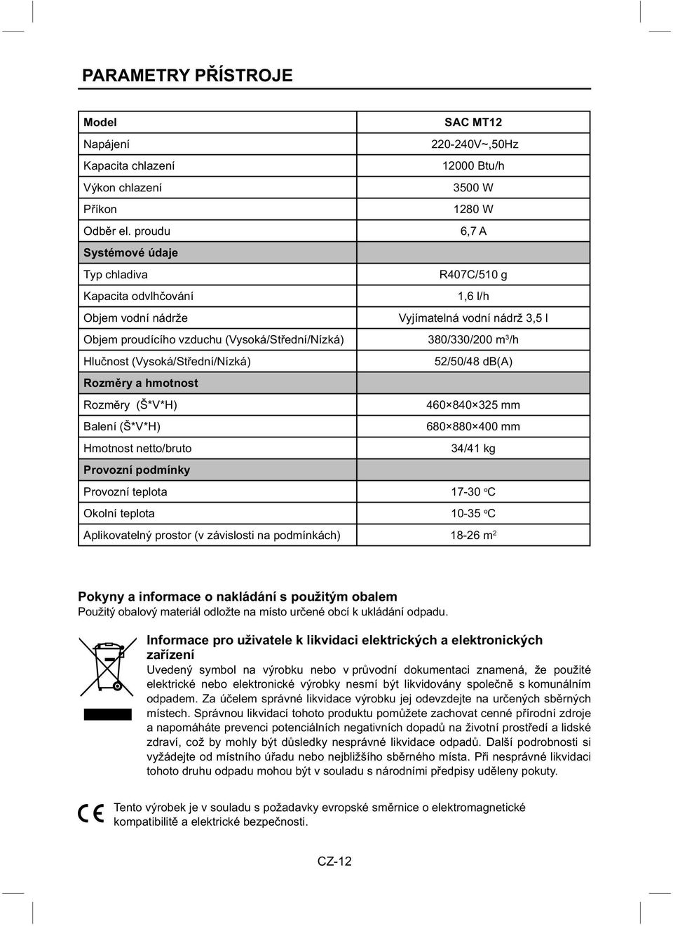 Hlučnost (Vysoká/Střední/Nízká) 52/50/48 db(a) Rozměry a hmotnost Rozměry (Š*V*H) 460 840 325 mm Balení (Š*V*H) 680 880 400 mm Hmotnost netto/bruto 34/41 kg Provozní podmínky Provozní teplota 17-30 o