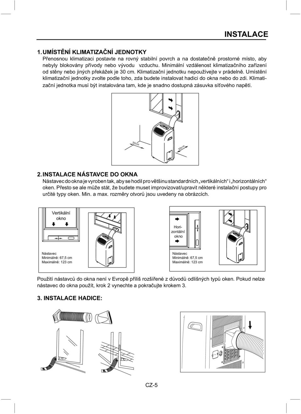 Umístění klimatizační jednotky zvolte podle toho, zda budete instalovat hadici do okna nebo do zdi. Klimatizační jednotka musí být instalována tam, kde je snadno dostupná zásuvka síťového napětí.