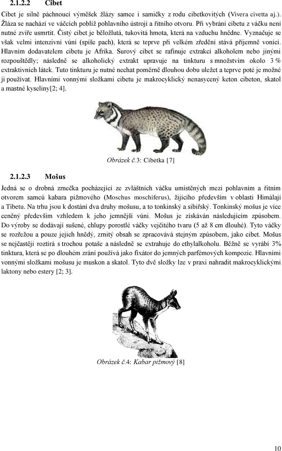 Vyznačuje se však velmi intenzivní vůní (spíše pach), která se teprve při velkém zředění stává příjemně vonící. Hlavním dodavatelem cibetu je Afrika.