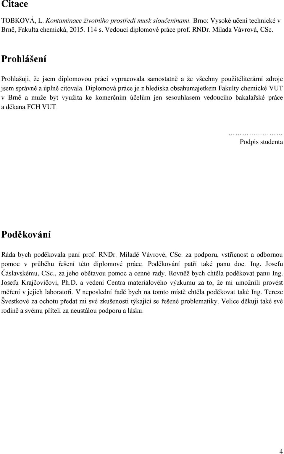 Diplomová práce je z hlediska obsahumajetkem Fakulty chemické VUT v Brně a muţe být vyuţita ke komerčním účelům jen sesouhlasem vedoucího bakalářské práce a děkana FCH VUT.
