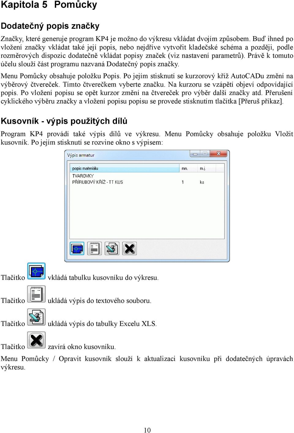 Právě k tomuto účelu slouží část programu nazvaná Dodatečný popis značky. Menu Pomůcky obsahuje položku Popis. Po jejím stisknutí se kurzorový kříž AutoCADu změní na výběrový čtvereček.