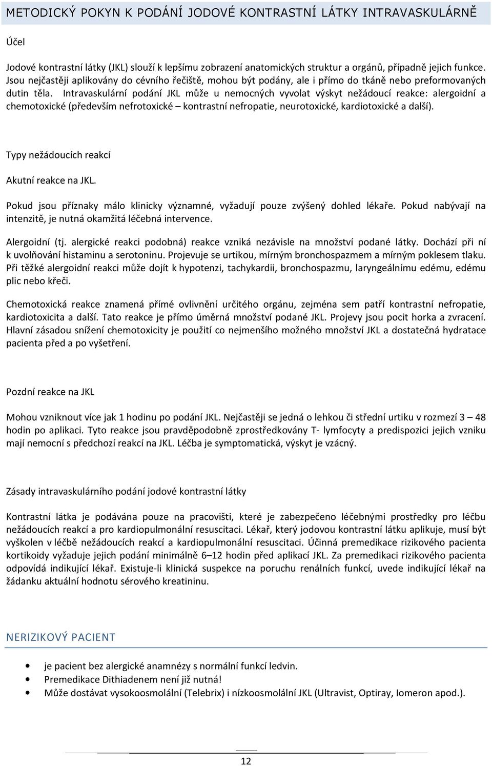 Intravaskulární podání JKL může u nemocných vyvolat výskyt nežádoucí reakce: alergoidní a chemotoxické (především nefrotoxické kontrastní nefropatie, neurotoxické, kardiotoxické a další).