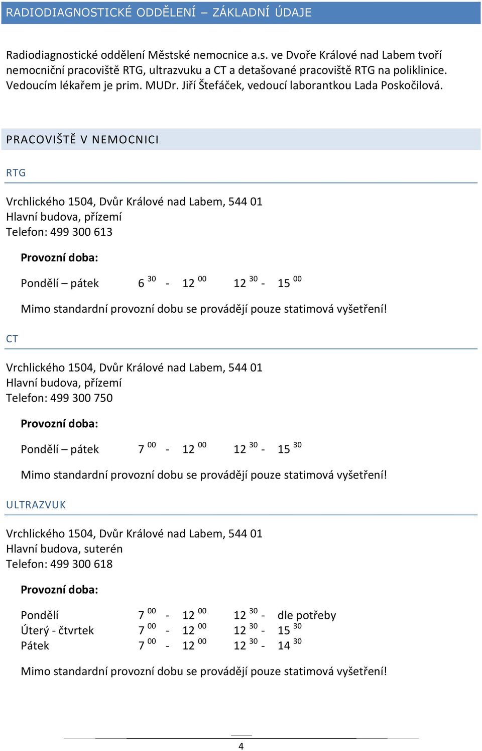 PRACOVIŠTĚ V NEMOCNICI RTG Vrchlického 1504, Dvůr Králové nad Labem, 544 01 Hlavní budova, přízemí Telefon: 499 300 613 CT Provozní doba: Pondělí pátek 6 30-12 00 12 30-15 00 Mimo standardní provozní