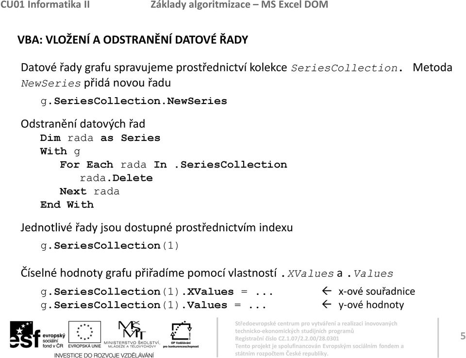 SeriesCollection rada.delete Next rada End With Jednotlivé řady jsou dostupné prostřednictvím indexu g.