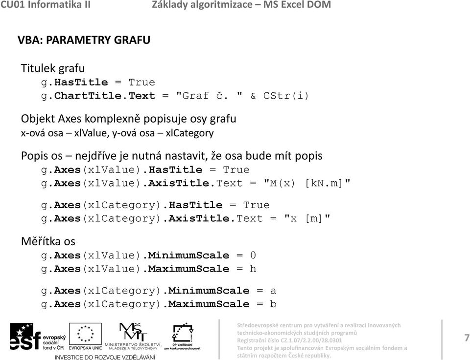 osa bude mít popis g.axes(xlvalue).hastitle = True g.axes(xlvalue).axistitle.text = "M(x) [kn.m]" g.axes(xlcategory).hastitle = True g.axes(xlcategory).axistitle.text = "x [m]" Měřítka os g.