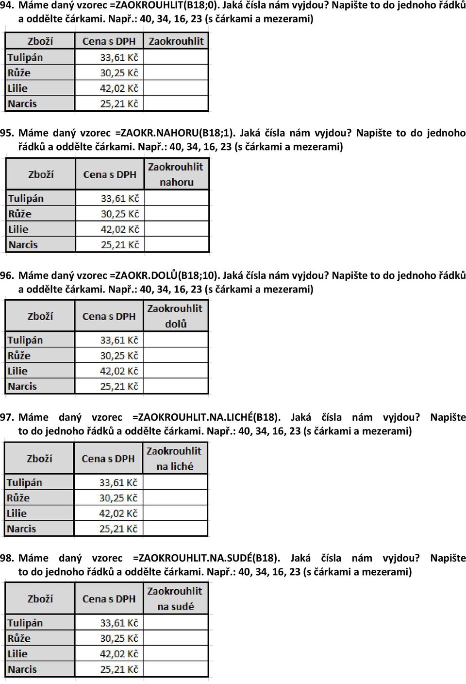 Napište to do jednoho řádků a oddělte čárkami. Např.: 40, 34, 16, 23 (s čárkami a mezerami) 97. Máme daný vzorec =ZAOKROUHLIT.NA.LICHÉ(B18). Jaká čísla nám vyjdou?