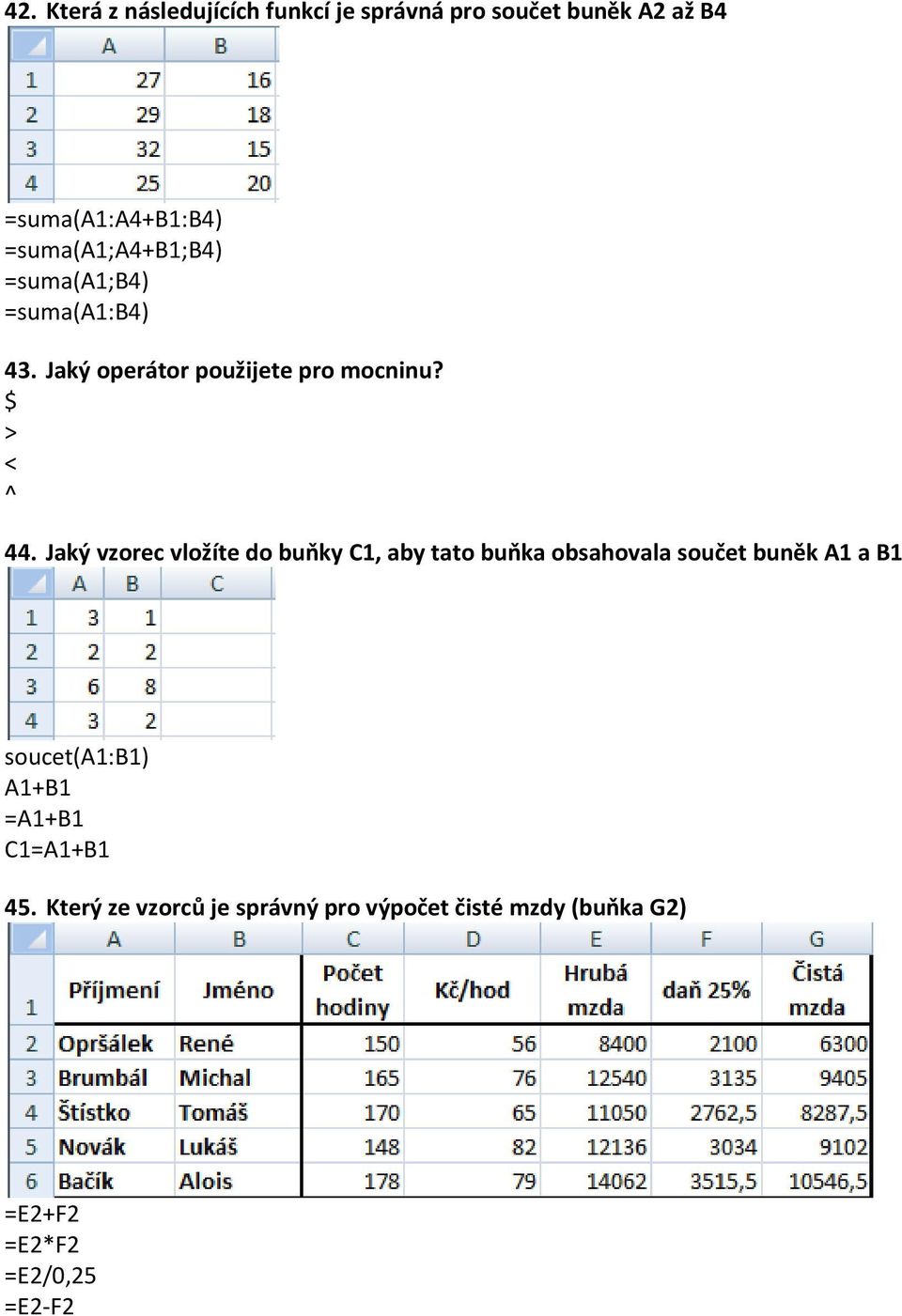 Jaký vzorec vložíte do buňky C1, aby tato buňka obsahovala součet buněk A1 a B1 soucet(a1:b1) A1+B1