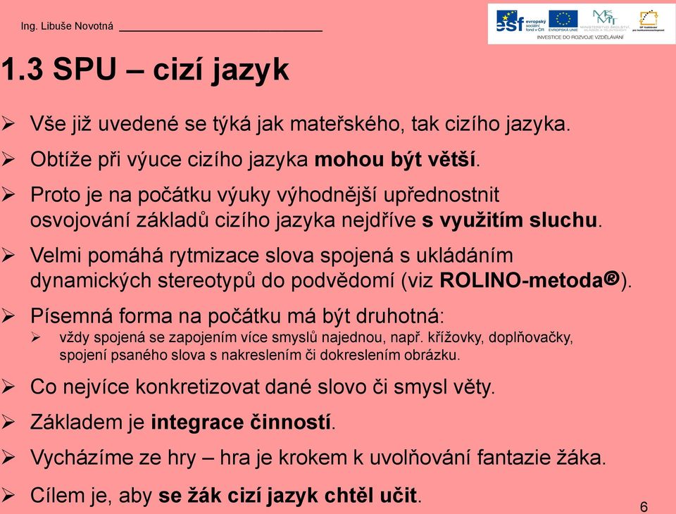 Velmi pomáhá rytmizace slova spojená s ukládáním dynamických stereotypů do podvědomí (viz ROLINO-metoda ).