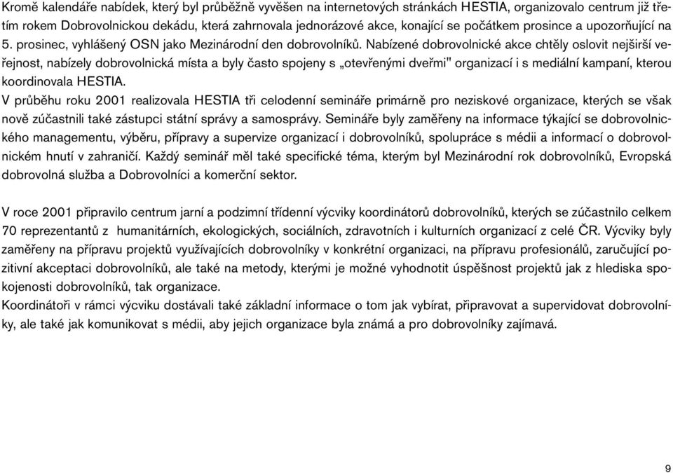 Nabízené dobrovolnické akce chtěly oslovit nejširší veřejnost, nabízely dobrovolnická místa a byly často spojeny s otevřenými dveřmi" organizací i s mediální kampaní, kterou koordinovala HESTIA.