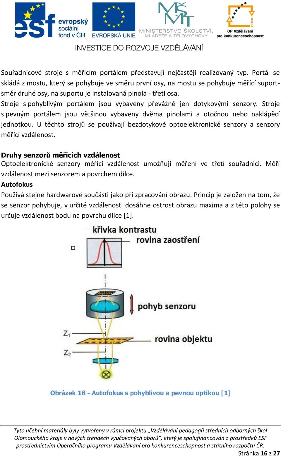 Stroje s pohyblivým portálem jsou vybaveny převážně jen dotykovými senzory. Stroje s pevným portálem jsou většinou vybaveny dvěma pinolami a otočnou nebo naklápěcí jednotkou.