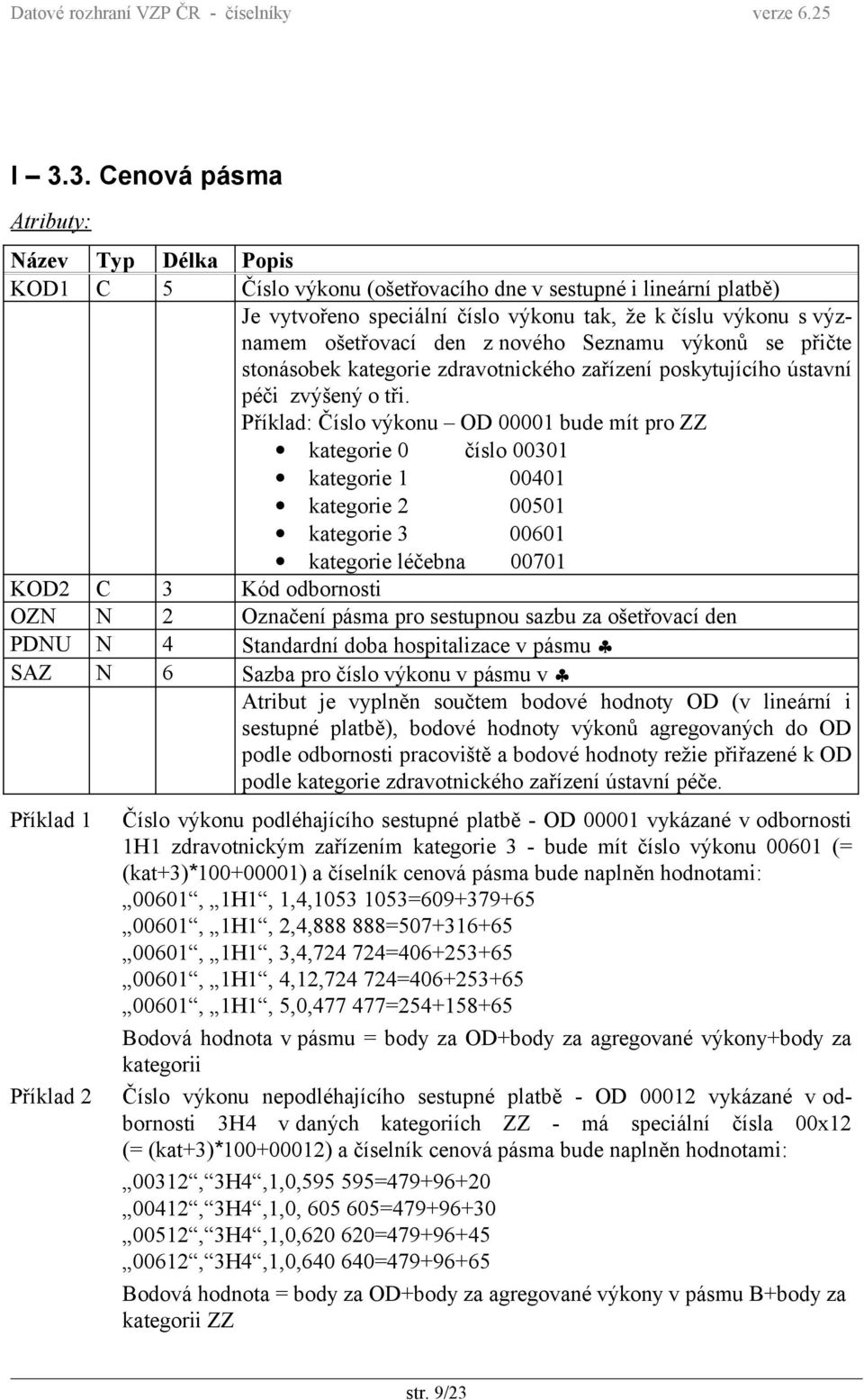 Příklad: Číslo výkonu OD 00001 bude mít pro ZZ kategorie 0 číslo 00301 kategorie 1 00401 kategorie 2 00501 kategorie 3 00601 kategorie léčebna 00701 KOD2 C 3 Kód odbornosti OZN N 2 Označení pásma pro
