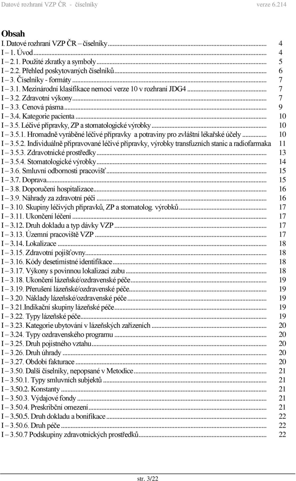 .. 10 I 3.5.2. Individuálně připravované léčivé přípravky, výrobky transfuzních stanic a radiofarmaka 11 I 3.5.3. Zdravotnické prostředky... 13 I 3.5.4. Stomatologické výrobky... 14 I 3.6.