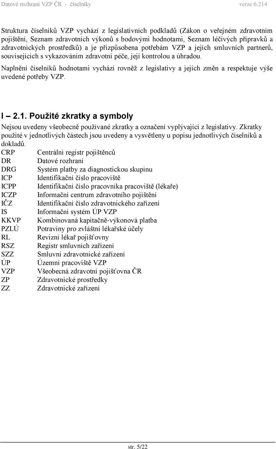 Naplnění číselníků hodnotami vychází rovněž z legislativy a jejích změn a respektuje výše uvedené potřeby VZP. I 2.1.